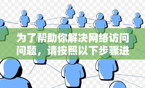 为了帮助你解决网络访问问题,请按照以下步骤进行检查和修复 为了帮助你解决网络访问问题,请按照以下步骤进行检查和修复