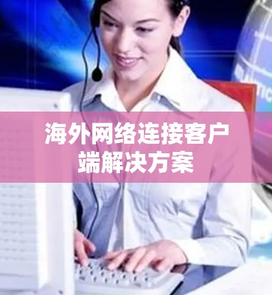 海外网络连接客户端解决方案 海外网络连接客户端解决方案