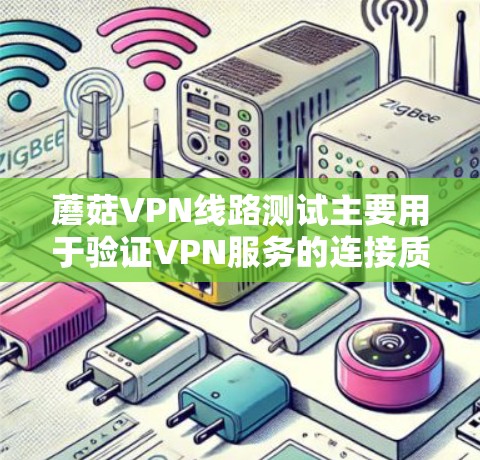 蘑菇VPN线路测试主要用于验证VPN服务的连接质量、稳定性和性能。以下是一些常用的测试方法和工具 蘑菇VPN线路测试主要用于验证VPN服务的连接质量、稳定性和性能。以下是一些常用的测试方法和工具
