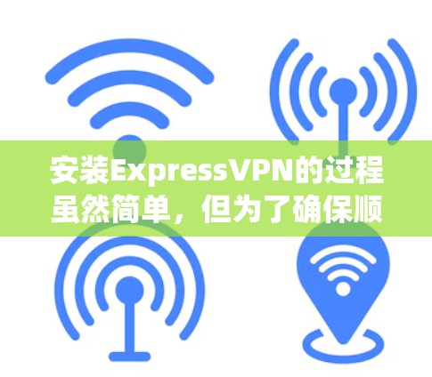 安装ExpressVPN的过程虽然简单,但为了确保顺利完成并保持网络安全,以下是详细的步骤指南 安装ExpressVPN的过程虽然简单,但为了确保顺利完成并保持网络安全,以下是详细的步骤指南