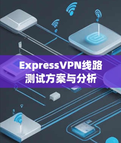 ExpressVPN线路测试方案与分析 ExpressVPN线路测试方案与分析