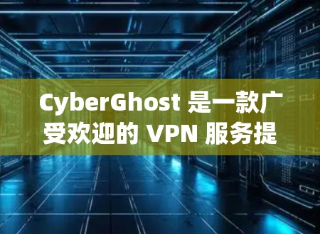 CyberGhost 是一款广受欢迎的 VPN 服务提供商,提供匿名代理和网络安全功能。以下是关于 CyberGhost 节点管理的一些基本信息和步骤 CyberGhost 是一款广受欢迎的 VPN 服务提供商,提供匿名代理和网络安全功能。以下是关于 CyberGhost 节点管理的一些基本信息和步骤