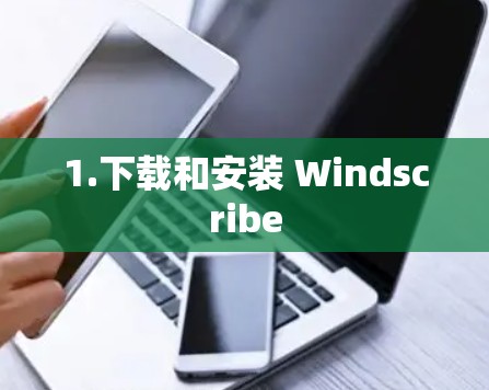 1.下载和安装 Windscribe 1.下载和安装 Windscribe