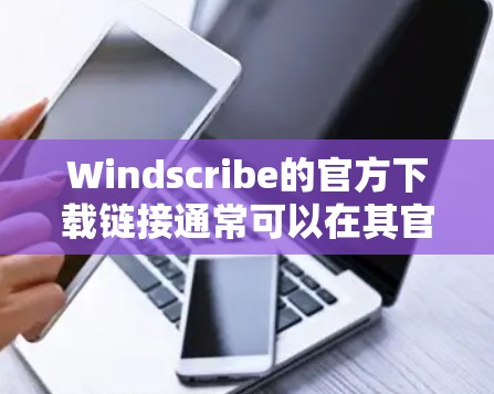 Windscribe的官方下载链接通常可以在其官方网站上找到。以下是一些步骤,帮助你找到并下载Windscribe Windscribe的官方下载链接通常可以在其官方网站上找到。以下是一些步骤,帮助你找到并下载Windscribe