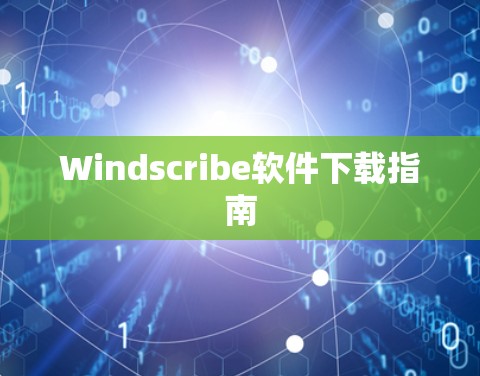 Windscribe软件下载指南 Windscribe软件下载指南