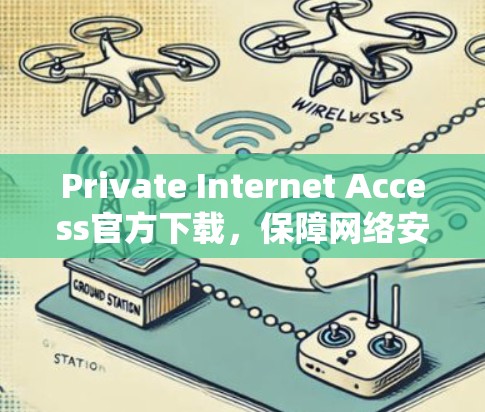 Private Internet Access官方下载,保障网络安全与隐私保护 Private Internet Access官方下载,保障网络安全与隐私保护