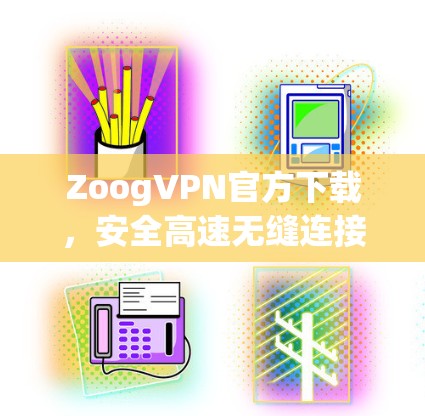 ZoogVPN官方下载,安全高速无缝连接 ZoogVPN官方下载,安全高速无缝连接