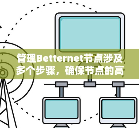 管理Betternet节点涉及多个步骤,确保节点的高效和安全运行。以下是详细的步骤指南 管理Betternet节点涉及多个步骤,确保节点的高效和安全运行。以下是详细的步骤指南