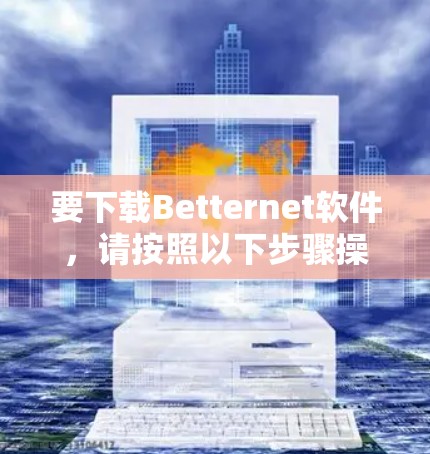 要下载Betternet软件，请按照以下步骤操作