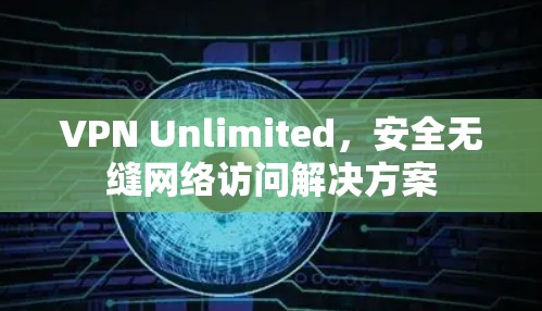 VPN Unlimited,安全无缝网络访问解决方案 VPN Unlimited,安全无缝网络访问解决方案