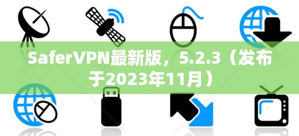 SaferVPN最新版,5.2.3(发布于2023年11月) SaferVPN最新版,5.2.3(发布于2023年11月)