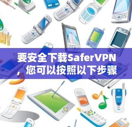 要安全下载SaferVPN,您可以按照以下步骤操作 要安全下载SaferVPN,您可以按照以下步骤操作