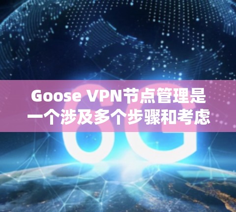 Goose VPN节点管理是一个涉及多个步骤和考虑因素的任务,以下是对该过程的系统化总结 Goose VPN节点管理是一个涉及多个步骤和考虑因素的任务,以下是对该过程的系统化总结