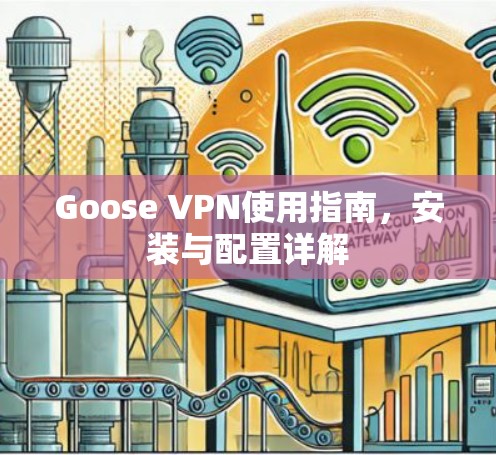 Goose VPN使用指南,安装与配置详解 Goose VPN使用指南,安装与配置详解