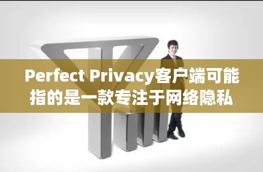 Perfect Privacy客户端可能指的是一款专注于网络隐私和安全的软件客户端。这种客户端通常提供多种隐私保护功能,例如 Perfect Privacy客户端可能指的是一款专注于网络隐私和安全的软件客户端。这种客户端通常提供多种隐私保护功能,例如