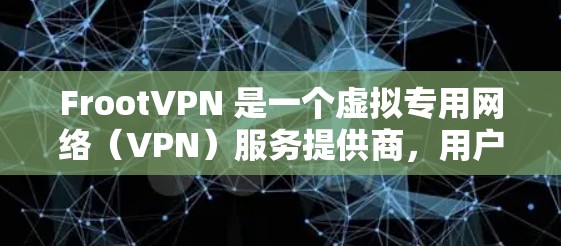 FrootVPN 是一个虚拟专用网络(VPN)服务提供商,用户可以通过其平台管理多个 VPN 芯片。以下是关于 FrootVPN 芯片管理的一些常见操作和指南 FrootVPN 是一个虚拟专用网络(VPN)服务提供商,用户可以通过其平台管理多个 VPN 芯片。以下是关于 FrootVPN 芯片管理的一些常见操作和指南