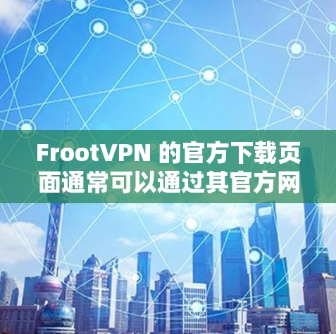 FrootVPN 的官方下载页面通常可以通过其官方网站找到。如果你无法直接访问该页面,可能需要通过搜索引擎搜索FrootVPN 官方下载来找到相关链接。以下是一些可能的步骤 FrootVPN 的官方下载页面通常可以通过其官方网站找到。如果你无法直接访问该页面,可能需要通过搜索引擎搜索FrootVPN 官方下载来找到相关链接。以下是一些可能的步骤