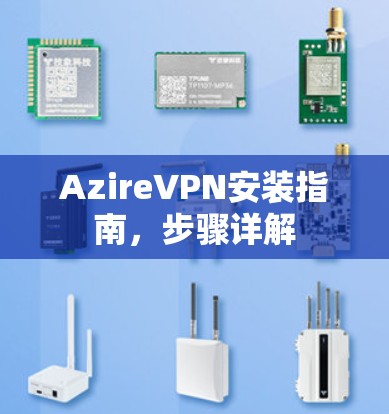 AzireVPN安装指南,步骤详解 AzireVPN安装指南,步骤详解