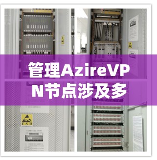 管理AzireVPN节点涉及多个步骤,确保其稳定、安全地运行。以下是逐步指南 管理AzireVPN节点涉及多个步骤,确保其稳定、安全地运行。以下是逐步指南