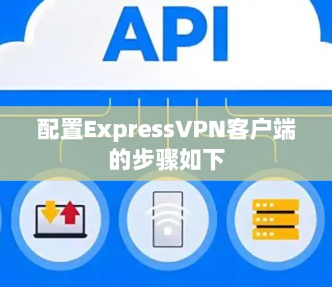 配置ExpressVPN客户端的步骤如下 配置ExpressVPN客户端的步骤如下
