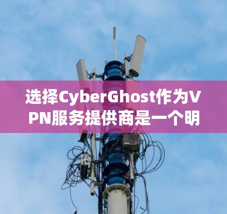 选择CyberGhost作为VPN服务提供商是一个明智的决定，尤其考虑到其强大的安全性和广泛的覆盖范围。以下是对CyberGhost的详细分析和推荐