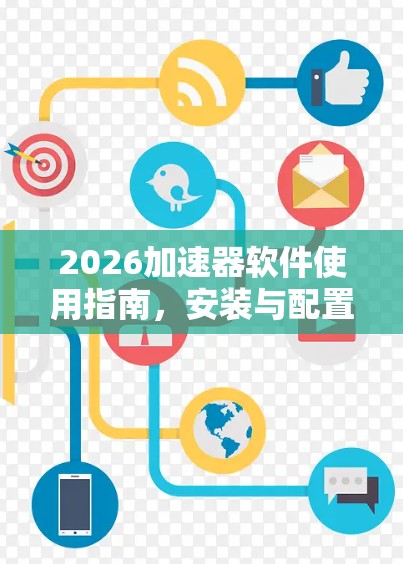 2026加速器软件使用指南,安装与配置实践 2026加速器软件使用指南,安装与配置实践