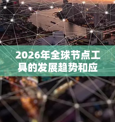 2026年全球节点工具的发展趋势和应用场景可以从以下几个方面进行分析 2026年全球节点工具的发展趋势和应用场景可以从以下几个方面进行分析