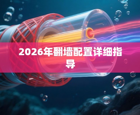 2026年翻墙配置详细指导 2026年翻墙配置详细指导