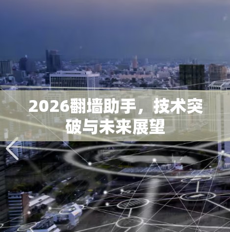 2026翻墙助手,技术突破与未来展望 2026翻墙助手,技术突破与未来展望