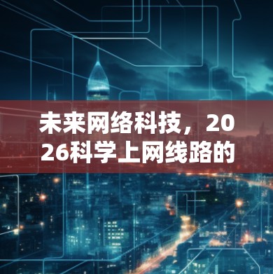 未来网络科技,2026科学上网线路的可能性与发展 未来网络科技,2026科学上网线路的可能性与发展
