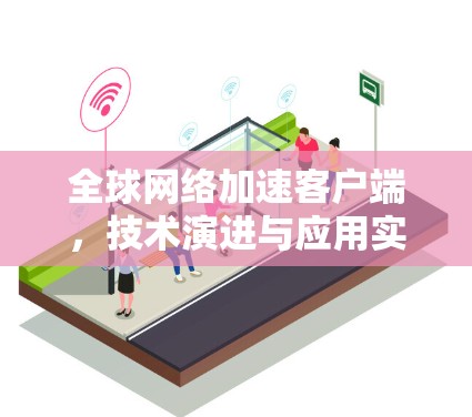 全球网络加速客户端，技术演进与应用实践