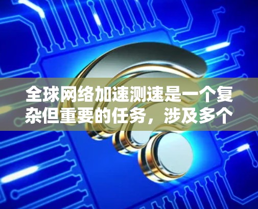 全球网络加速测速是一个复杂但重要的任务,涉及多个方面的考量。以下是一个有条理的步骤指南,帮助您有效地进行全球网络性能评估 全球网络加速测速是一个复杂但重要的任务,涉及多个方面的考量。以下是一个有条理的步骤指南,帮助您有效地进行全球网络性能评估