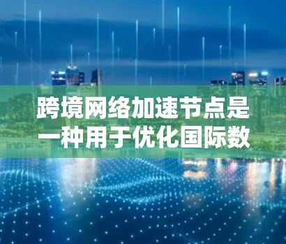 跨境网络加速节点是一种用于优化国际数据传输的技术,通过在不同国家或地区之间建立中转服务器,减少数据传输的延迟和提高传输速度。以下是对跨境网络加速节点的详细分析和总结 跨境网络加速节点是一种用于优化国际数据传输的技术,通过在不同国家或地区之间建立中转服务器,减少数据传输的延迟和提高传输速度。以下是对跨境网络加速节点的详细分析和总结
