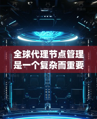 全球代理节点管理是一个复杂而重要的任务,涉及多个方面和挑战。以下是对该问题的详细分析和解决方案 全球代理节点管理是一个复杂而重要的任务,涉及多个方面和挑战。以下是对该问题的详细分析和解决方案