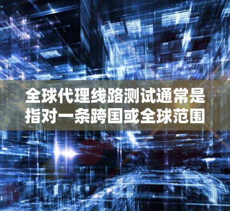 全球代理线路测试通常是指对一条跨国或全球范围内的网络线路进行测试,确保其稳定性、可靠性和性能。以下是一些关键点和步骤,帮助您理解和执行全球代理线路测试 全球代理线路测试通常是指对一条跨国或全球范围内的网络线路进行测试,确保其稳定性、可靠性和性能。以下是一些关键点和步骤,帮助您理解和执行全球代理线路测试
