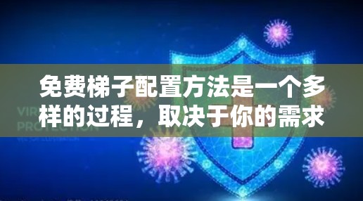 免费梯子配置方法是一个多样的过程，取决于你的需求和技术水平。以下是几种常见的免费梯子配置方法，供你参考