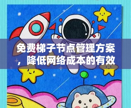 免费梯子节点管理方案,降低网络成本的有效策略 免费梯子节点管理方案,降低网络成本的有效策略