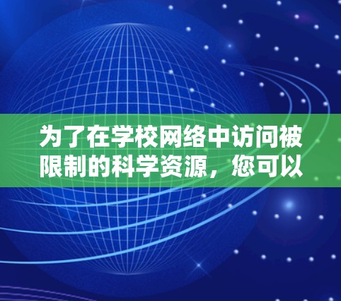 为了在学校网络中访问被限制的科学资源,您可以按照以下步骤操作 为了在学校网络中访问被限制的科学资源,您可以按照以下步骤操作