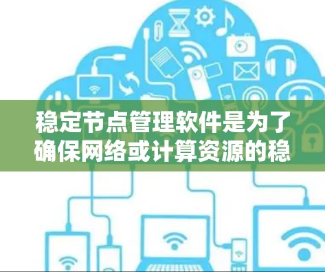 稳定节点管理软件是为了确保网络或计算资源的稳定、高效运行而开发的工具。它们通过自动化管理、负载均衡、监控和优化等手段,确保节点在各种负载情况下都能正常运行。以下是针对稳定节点管理软件的详细分析 稳定节点管理软件是为了确保网络或计算资源的稳定、高效运行而开发的工具。它们通过自动化管理、负载均衡、监控和优化等手段,确保节点在各种负载情况下都能正常运行。以下是针对稳定节点管理软件的详细分析