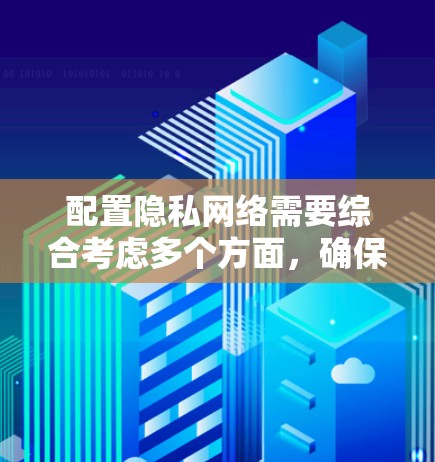 配置隐私网络需要综合考虑多个方面,确保个人信息安全。以下是分步骤的指南 配置隐私网络需要综合考虑多个方面,确保个人信息安全。以下是分步骤的指南