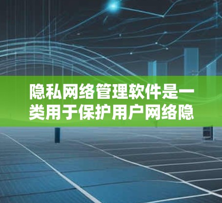 隐私网络管理软件是一类用于保护用户网络隐私的应用,帮助用户防止数据泄露和网络追踪。以下是对这一类软件的详细解析 隐私网络管理软件是一类用于保护用户网络隐私的应用,帮助用户防止数据泄露和网络追踪。以下是对这一类软件的详细解析