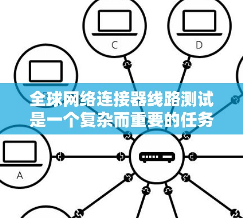 全球网络连接器线路测试是一个复杂而重要的任务,涉及多个方面的考量。以下是对这一任务的分步骤解析 全球网络连接器线路测试是一个复杂而重要的任务,涉及多个方面的考量。以下是对这一任务的分步骤解析