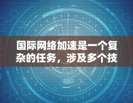 国际网络加速是一个复杂的任务,涉及多个技术和策略的综合应用。以下是一些常见的国际网络加速使用指南和建议,帮助您更好地优化和配置国际网络 国际网络加速是一个复杂的任务,涉及多个技术和策略的综合应用。以下是一些常见的国际网络加速使用指南和建议,帮助您更好地优化和配置国际网络