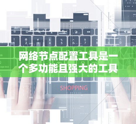 网络节点配置工具是一个多功能且强大的工具集,能够帮助用户高效地管理和配置网络中的各种节点。根据用户的具体需求和使用场景,以下是推荐的网络节点配置工具及其适用场景 网络节点配置工具是一个多功能且强大的工具集,能够帮助用户高效地管理和配置网络中的各种节点。根据用户的具体需求和使用场景,以下是推荐的网络节点配置工具及其适用场景