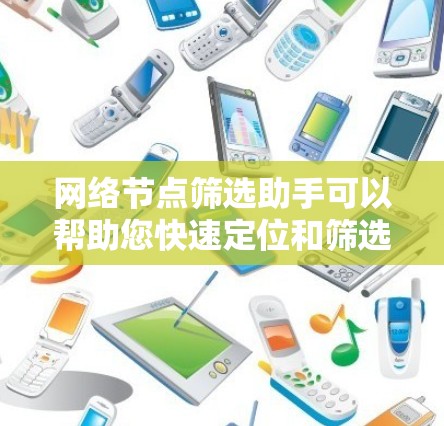 网络节点筛选助手可以帮助您快速定位和筛选网络中的关键节点,例如路由器、交换机、服务器等设备。以下是一些可能的方法和工具,可以帮助您进行网络节点筛选 网络节点筛选助手可以帮助您快速定位和筛选网络中的关键节点,例如路由器、交换机、服务器等设备。以下是一些可能的方法和工具,可以帮助您进行网络节点筛选