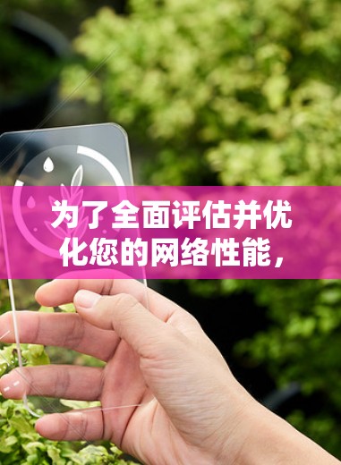 为了全面评估并优化您的网络性能,您可以按照以下步骤使用适合的网络测速工具 为了全面评估并优化您的网络性能,您可以按照以下步骤使用适合的网络测速工具