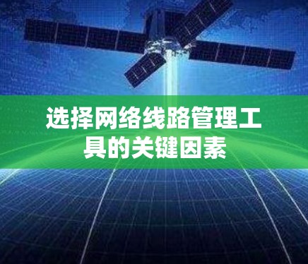 选择网络线路管理工具的关键因素 选择网络线路管理工具的关键因素