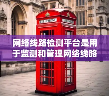网络线路检测平台是用于监测和管理网络线路状态的综合性系统,能够帮助企业及时发现和解决网络问题。以下是对网络线路检测平台的详细分析和总结 网络线路检测平台是用于监测和管理网络线路状态的综合性系统,能够帮助企业及时发现和解决网络问题。以下是对网络线路检测平台的详细分析和总结