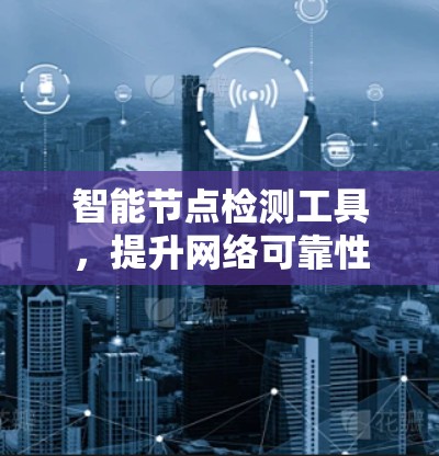 智能节点检测工具,提升网络可靠性 智能节点检测工具,提升网络可靠性