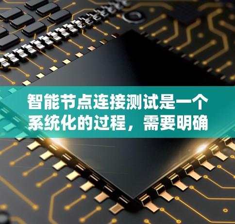 智能节点连接测试是一个系统化的过程,需要明确目标、准备环境、选择工具,并按照计划逐步执行。以下是对这一过程的详细分步说明 智能节点连接测试是一个系统化的过程,需要明确目标、准备环境、选择工具,并按照计划逐步执行。以下是对这一过程的详细分步说明